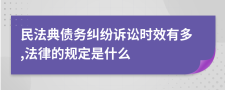 民法典債務(wù)糾紛訴訟時效有多,法律的規(guī)定是什么