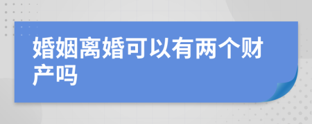 婚姻離婚可以有兩個財產(chǎn)嗎