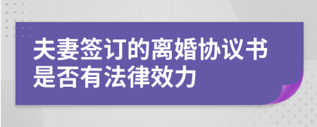 夫妻簽訂的離婚協(xié)議書是否有法律效力