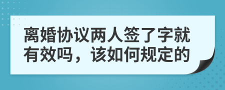 離婚協(xié)議兩人簽了字就有效嗎，該如何規(guī)定的