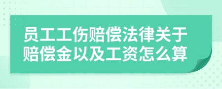 員工工傷賠償法律關(guān)于賠償金以及工資怎么算