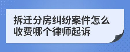 拆遷分房糾紛案件怎么收費哪個律師起訴