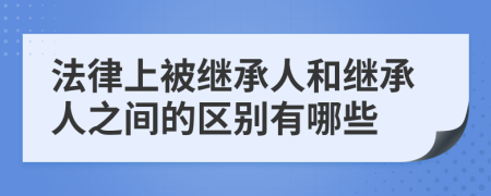 法律上被繼承人和繼承人之間的區(qū)別有哪些