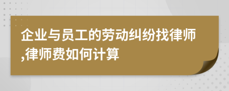 企業(yè)與員工的勞動糾紛找律師,律師費如何計算