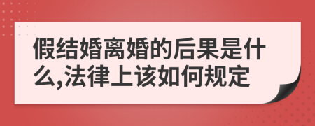 假結(jié)婚離婚的后果是什么,法律上該如何規(guī)定