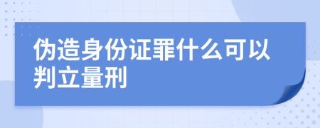 偽造身份證罪什么可以判立量刑