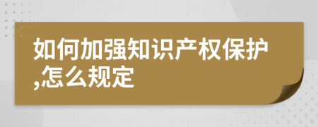 如何加強(qiáng)知識(shí)產(chǎn)權(quán)保護(hù),怎么規(guī)定