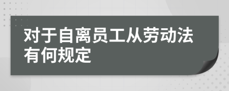 對(duì)于自離員工從勞動(dòng)法有何規(guī)定
