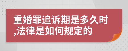 重婚罪追訴期是多久時,法律是如何規(guī)定的