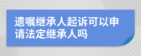 遺囑繼承人起訴可以申請法定繼承人嗎