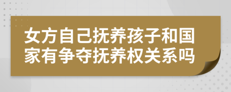 女方自己撫養(yǎng)孩子和國家有爭(zhēng)奪撫養(yǎng)權(quán)關(guān)系嗎