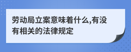 勞動局立案意味著什么,有沒有相關(guān)的法律規(guī)定