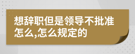 想辭職但是領導不批準怎么,怎么規(guī)定的