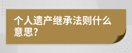 個(gè)人遺產(chǎn)繼承法則什么意思?