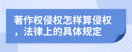 著作權(quán)侵權(quán)怎樣算侵權(quán)，法律上的具體規(guī)定