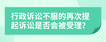 行政訴訟不服的再次提起訴訟是否會被受理？