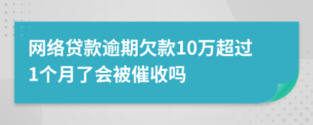 網(wǎng)絡(luò)貸款逾期欠款10萬超過1個月了會被催收嗎