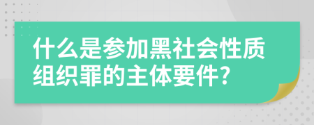 什么是參加黑社會性質(zhì)組織罪的主體要件?