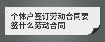 個體戶簽訂勞動合同要簽什么勞動合同