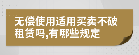 無(wú)償使用適用買(mǎi)賣(mài)不破租賃嗎,有哪些規(guī)定