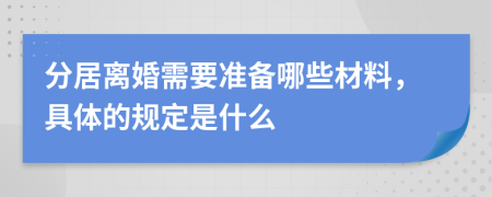 分居離婚需要準備哪些材料，具體的規(guī)定是什么
