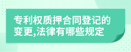 專利權質押合同登記的變更,法律有哪些規(guī)定