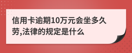 信用卡逾期10萬元會坐多久勞,法律的規(guī)定是什么