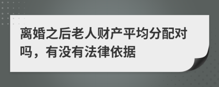 離婚之后老人財產(chǎn)平均分配對嗎，有沒有法律依據(jù)