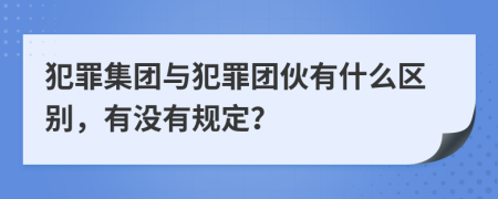 犯罪集團(tuán)與犯罪團(tuán)伙有什么區(qū)別，有沒有規(guī)定？