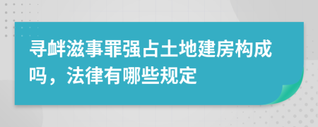 尋釁滋事罪強占土地建房構(gòu)成嗎，法律有哪些規(guī)定