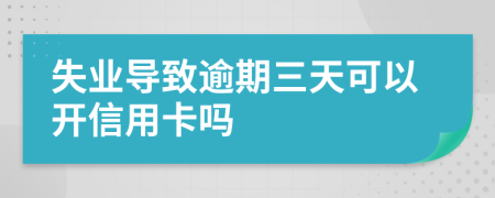 失業(yè)導(dǎo)致逾期三天可以開信用卡嗎