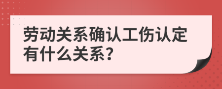 勞動(dòng)關(guān)系確認(rèn)工傷認(rèn)定有什么關(guān)系？