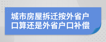 城市房屋拆遷按外省戶口算還是外省戶口補(bǔ)償