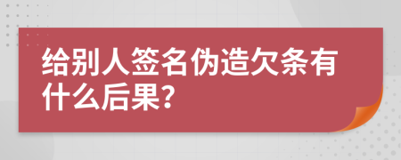 給別人簽名偽造欠條有什么后果？