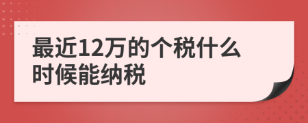 最近12萬(wàn)的個(gè)稅什么時(shí)候能納稅