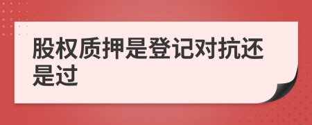 股權(quán)質(zhì)押是登記對抗還是過