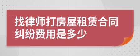 找律師打房屋租賃合同糾紛費用是多少