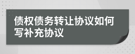 債權(quán)債務(wù)轉(zhuǎn)讓協(xié)議如何寫補充協(xié)議