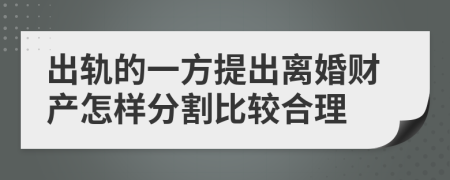 出軌的一方提出離婚財(cái)產(chǎn)怎樣分割比較合理
