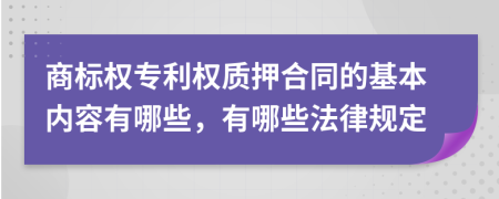 商標(biāo)權(quán)專利權(quán)質(zhì)押合同的基本內(nèi)容有哪些，有哪些法律規(guī)定