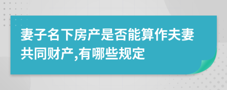 妻子名下房產(chǎn)是否能算作夫妻共同財(cái)產(chǎn),有哪些規(guī)定