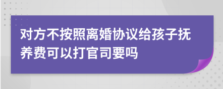 對方不按照離婚協(xié)議給孩子撫養(yǎng)費可以打官司要嗎