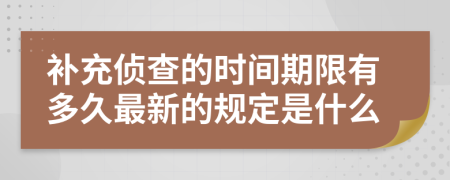 補(bǔ)充偵查的時(shí)間期限有多久最新的規(guī)定是什么