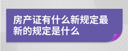 房產(chǎn)證有什么新規(guī)定最新的規(guī)定是什么
