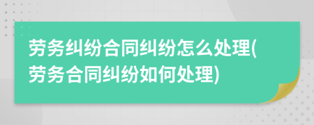 勞務糾紛合同糾紛怎么處理(勞務合同糾紛如何處理)