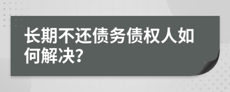 長期不還債務債權人如何解決？