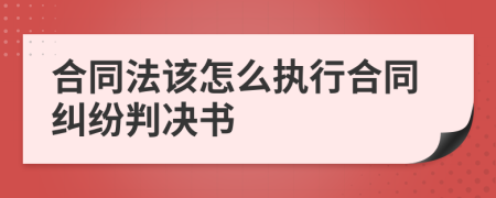 合同法該怎么執(zhí)行合同糾紛判決書