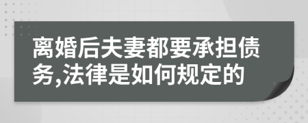離婚后夫妻都要承擔債務,法律是如何規(guī)定的