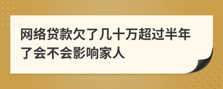 網(wǎng)絡(luò)貸款欠了幾十萬(wàn)超過(guò)半年了會(huì)不會(huì)影響家人
