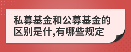 私募基金和公募基金的區(qū)別是什,有哪些規(guī)定